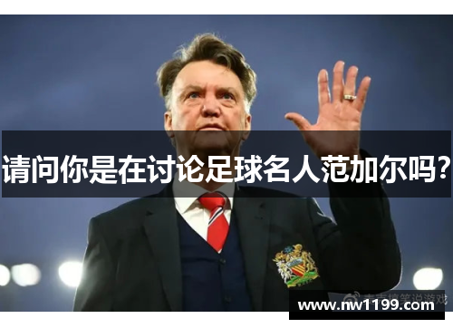请问你是在讨论足球名人范加尔吗？