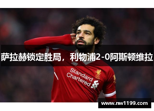 萨拉赫锁定胜局，利物浦2-0阿斯顿维拉